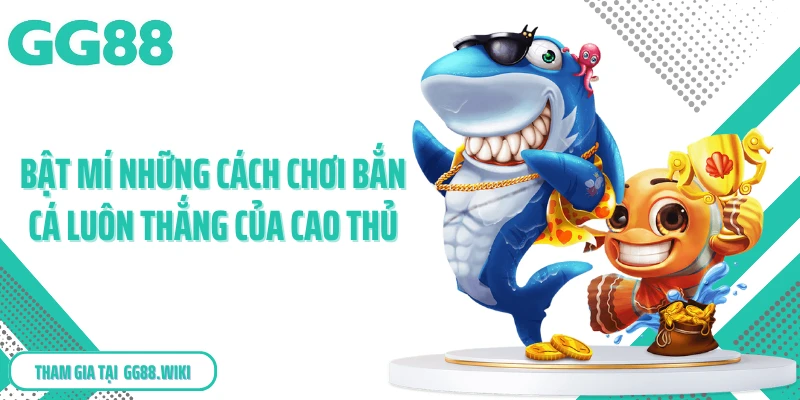 Bật mí những cách chơi bắn cá luôn thắng của cao thủ