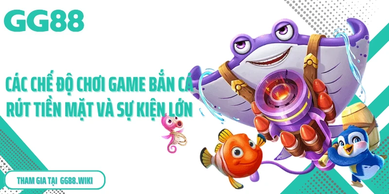 Các chế độ chơi game bắn cá rút tiền mặt và sự kiện lớn