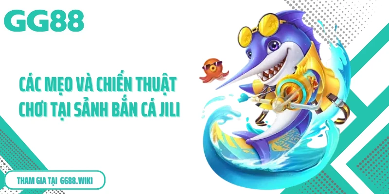 Các mẹo và chiến thuật chơi tại sảnh bắn cá JILI