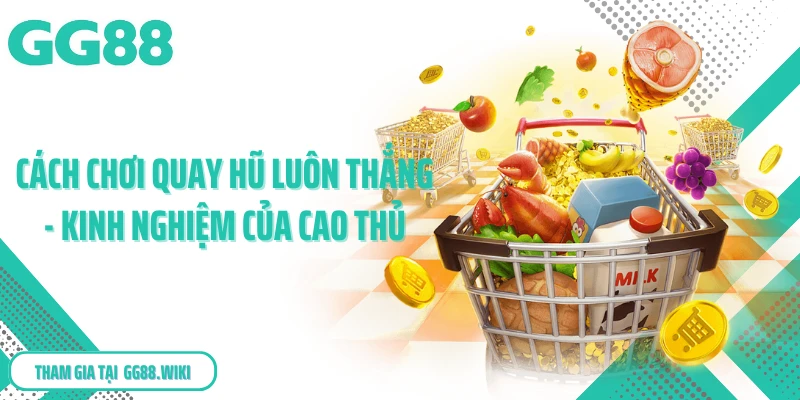 Cách Chơi Quay Hũ Luôn Thắng - Kinh Nghiệm Của Cao Thủ
