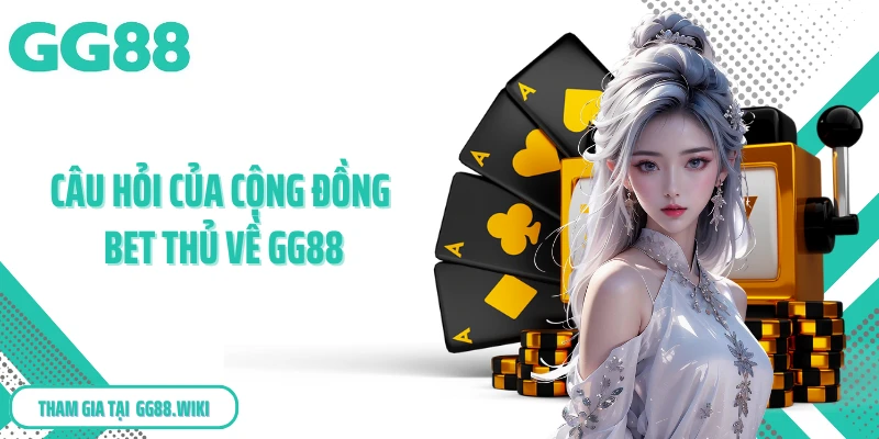 Câu hỏi của cộng đồng bet thủ về GG88