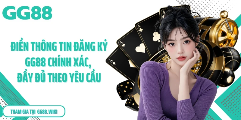 Điền thông tin đăng ký GG88 chính xác, đầy đủ theo yêu cầu