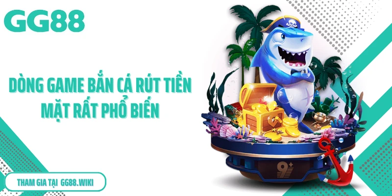 Dòng game bắn cá rút tiền mặt rất phổ biến
