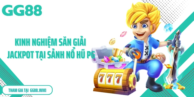 Kinh nghiệm săn giải jackpot tại sảnh nổ hũ PG