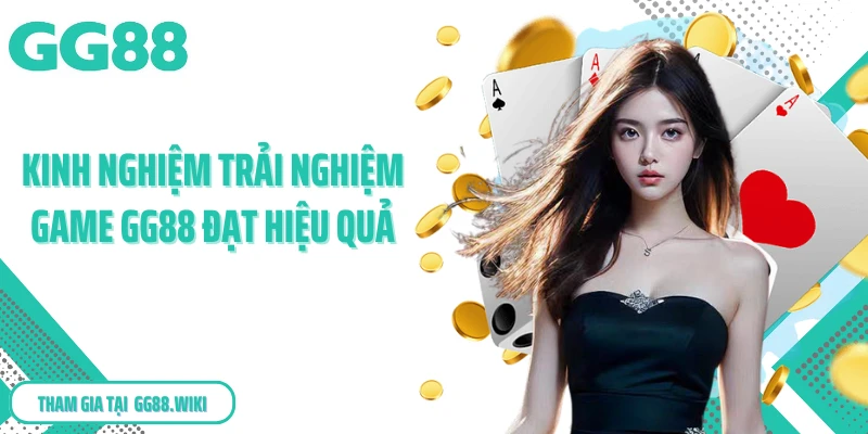 Kinh nghiệm trải nghiệm game GG88 đạt hiệu quả