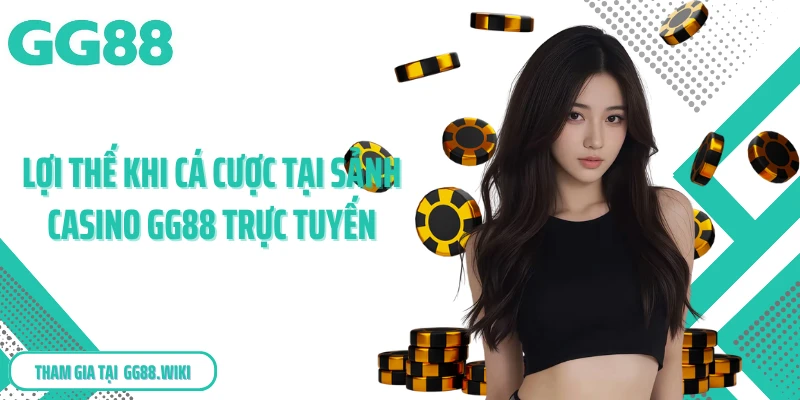 Lợi thế khi cá cược tại sảnh casino GG88 trực tuyến