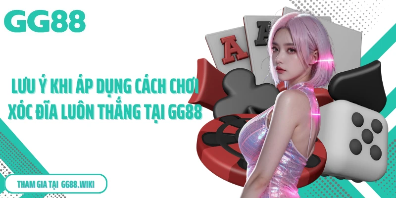Lưu ý khi áp dụng cách chơi xóc đĩa luôn thắng tại GG88