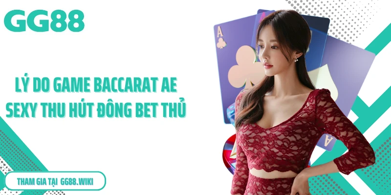 Lý do game baccarat AE Sexy thu hút đông bet thủ