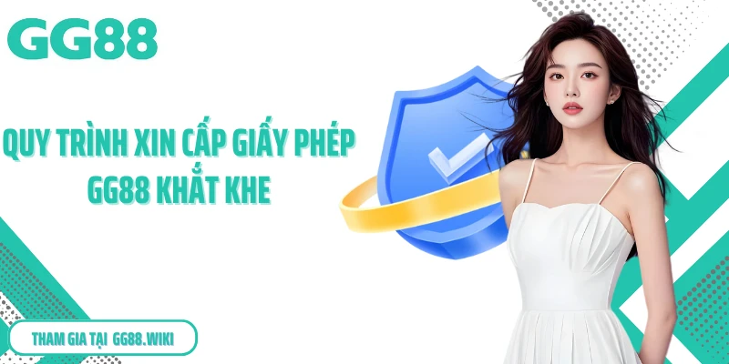 Quy trình xin cấp giấy phép GG88 khắt khe
