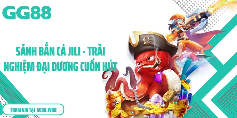 Sảnh Bắn Cá Jili - Trải Nghiệm Đại Dương Cuốn Hút
