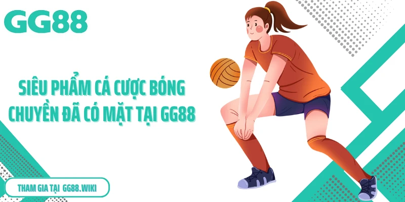 Siêu phẩm cá cược bóng chuyền đã có mặt tại GG88