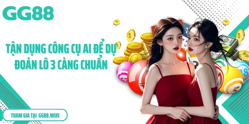Tận dụng công cụ AI để dự đoán lô 3 càng chuẩn