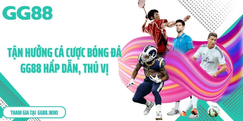 Tận hưởng cá cược bóng đá GG88 hấp dẫn, thú vị